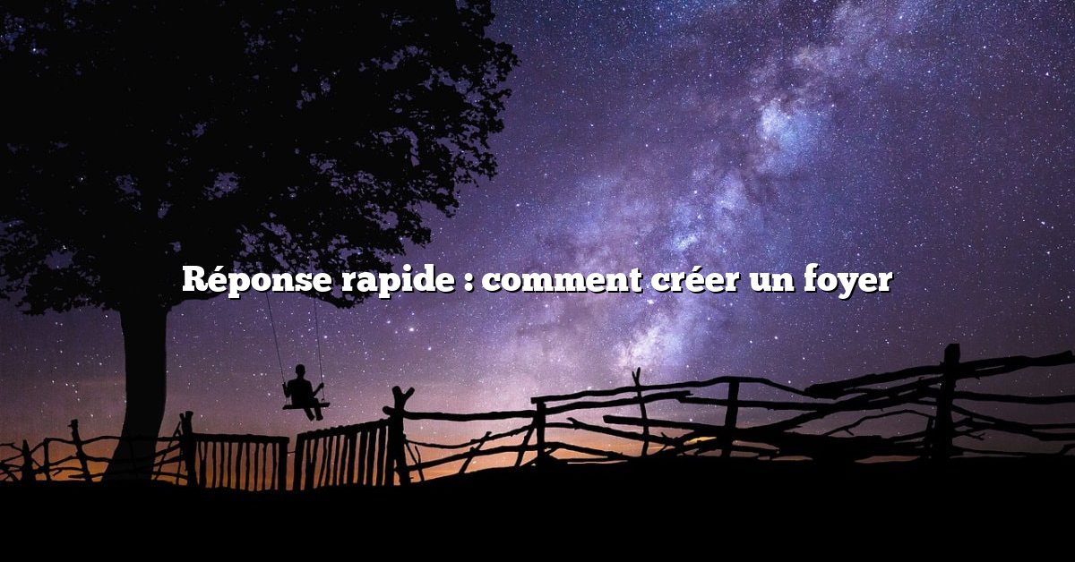 Réponse rapide : comment créer un foyer